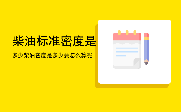 柴油标准密度是多少「柴油密度是多少要怎么算呢」