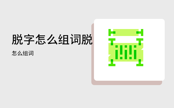 脱字怎么组词「脱怎么组词」