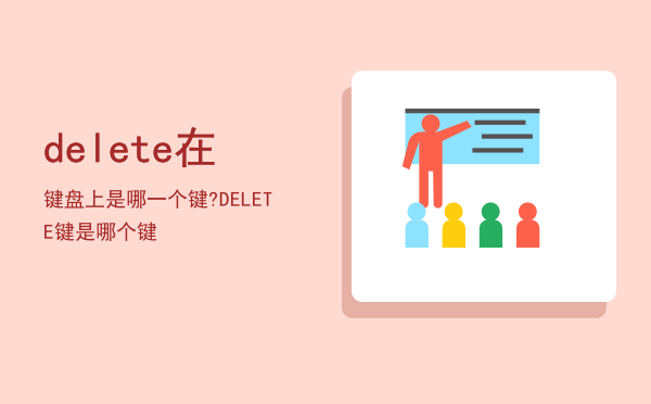 delete在键盘上是哪一个键?「DELETE键是哪个键」