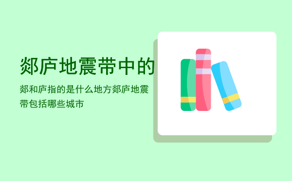 郯庐地震带中的郯和庐指的是什么地方「郯庐地震带包括哪些城市」