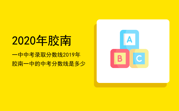 2020年胶南一中中考录取分数线（2019年胶南一中的中考分数线是多少）