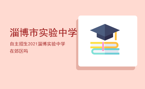 淄博市实验中学自主招生2021（淄博实验中学在郊区吗）