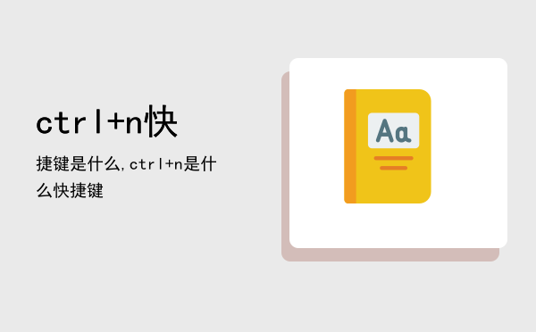 ctrl+n快捷键是什么,ctrl+n是什么快捷键
