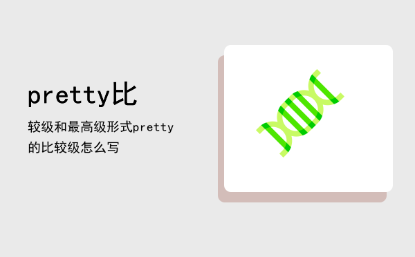 pretty比较级和最高级形式「pretty的比较级怎么写」