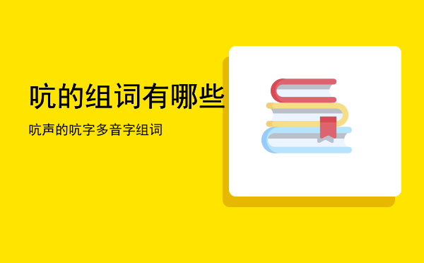 吭的组词有哪些（吭声的吭字多音字组词）