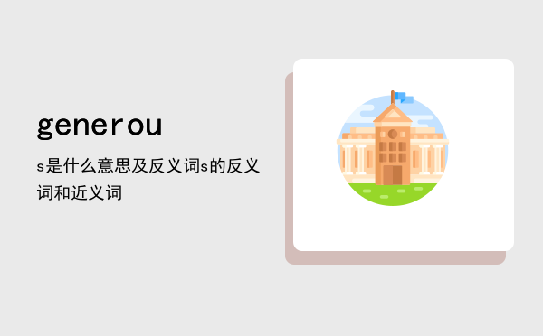 generous是什么意思及反义词「generous的反义词和近义词」