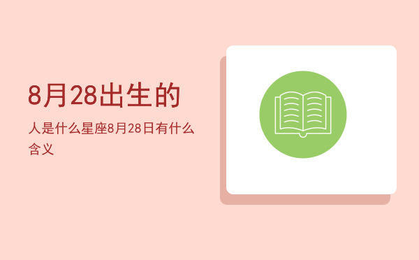 8月28出生的人是什么星座「8月28日有什么含义」