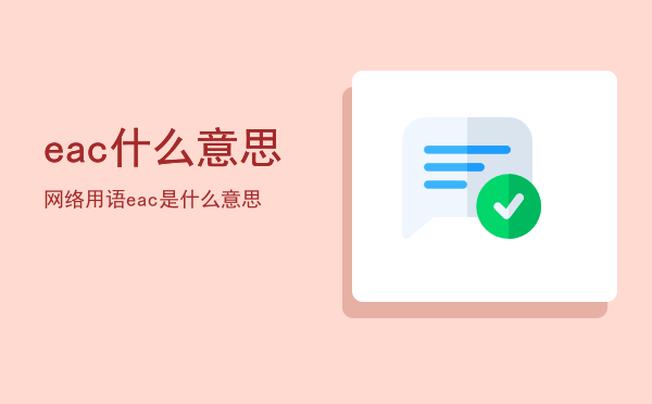 eac什么意思网络用语「eac是什么意思」