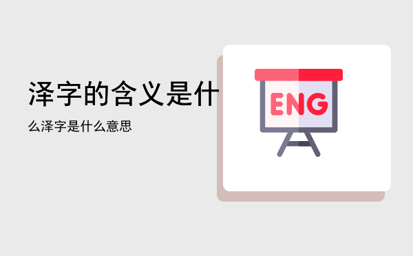 泽字的含义是什么「泽字是什么意思」