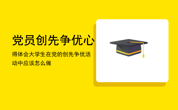 党员创先争优心得体会「大学生在党的创先争优活动中应该怎么做」