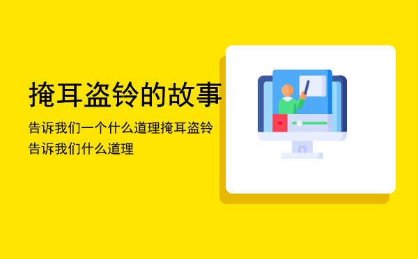 掩耳盗铃的故事告诉我们一个什么道理（掩耳盗铃告诉我们什么道理）