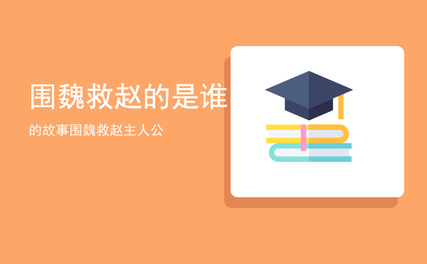 围魏救赵的是谁的故事「围魏救赵主人公」