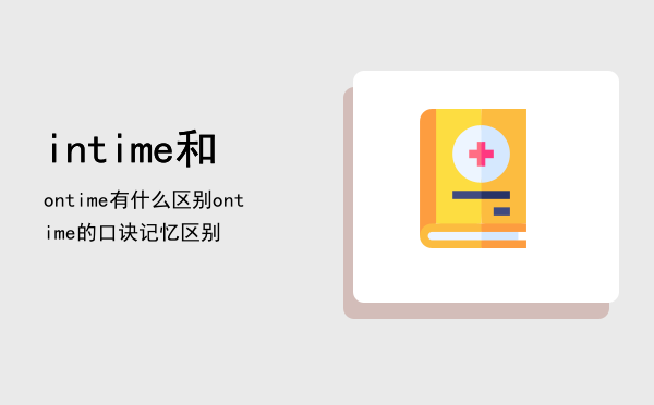 intime和ontime有什么区别「in time和on time的口诀记忆区别」