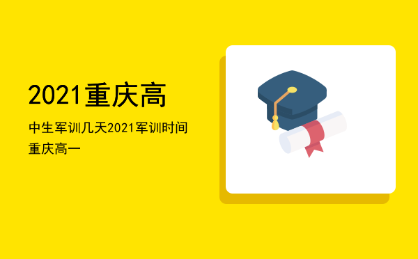 2021重庆高中生军训几天「2021军训时间重庆高一」