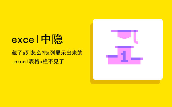 excel中隐藏了a列怎么把a列显示出来的,excel表格a栏不见了