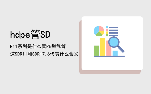 hdpe管SDR11系列是什么管「PE燃气管道SDR11和SDR17.6代表什么含义」