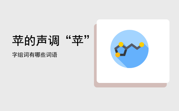 苹的声调，“苹”字组词有哪些词语