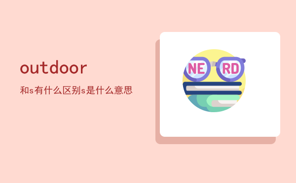 outdoor和outdoors有什么区别「outdoors是什么意思」