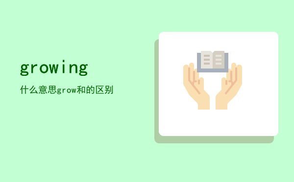 growing什么意思，grow和growing的区别