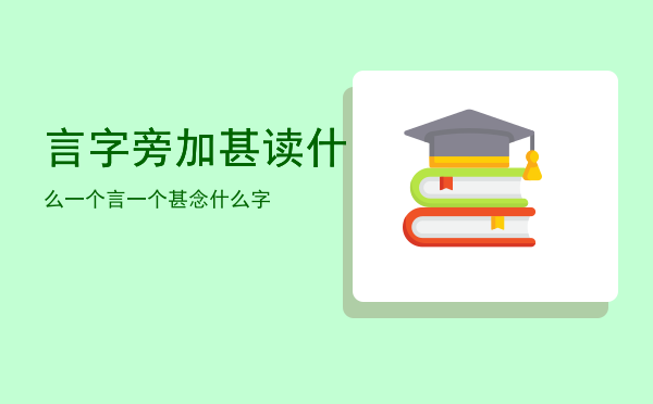 言字旁加甚读什么「一个言一个甚念什么字」