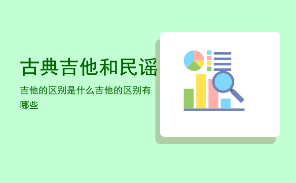 古典吉他和民谣吉他的区别是什么「古典吉他和民谣吉他的区别有哪些」