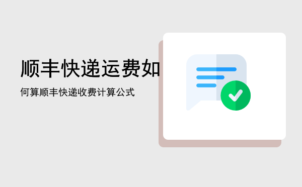 顺丰快递运费如何算「顺丰快递收费计算公式」