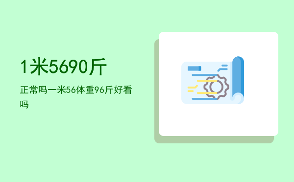 1米56 90斤正常吗「一米56体重96斤好看吗」