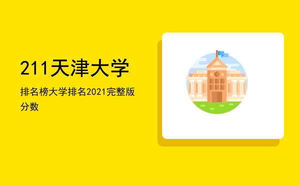 211天津大学排名榜「大学排名2021完整版分数」