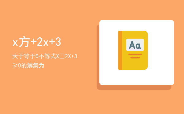 -x方+2x+3大于等于0（不等式-X²-2X+3≥0的解集为）