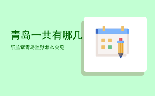 青岛一共有哪几所监狱「青岛监狱怎么会见」