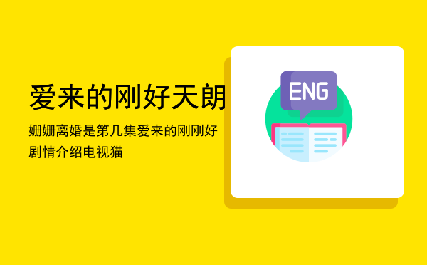 爱来的刚好天朗姗姗离婚是第几集（爱来的刚刚好剧情介绍电视猫）