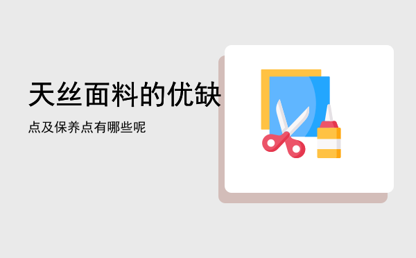 天丝面料的优缺点及保养「天丝面料的优缺点有哪些呢」