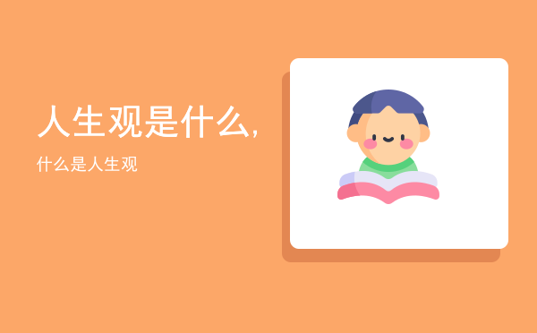 人生观是什么,什么是人生观