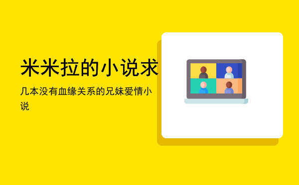 米米拉的小说「求几本没有血缘关系的兄妹爱情小说」