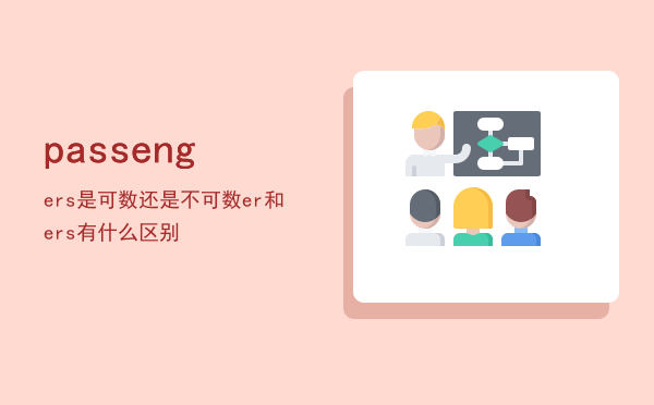 passengers是可数还是不可数（passenger和passengers有什么区别）