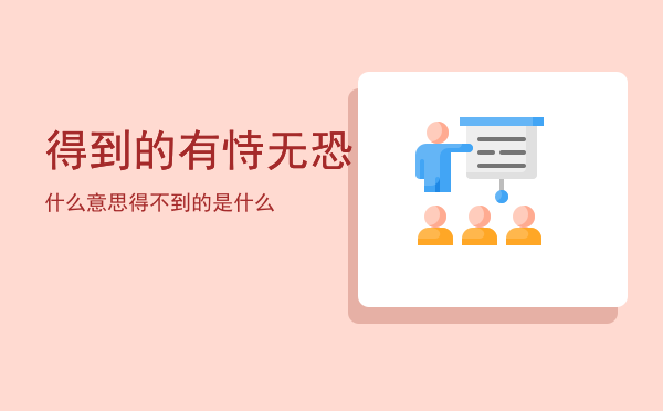 得到的有恃无恐什么意思「得到的有恃无恐得不到的是什么」