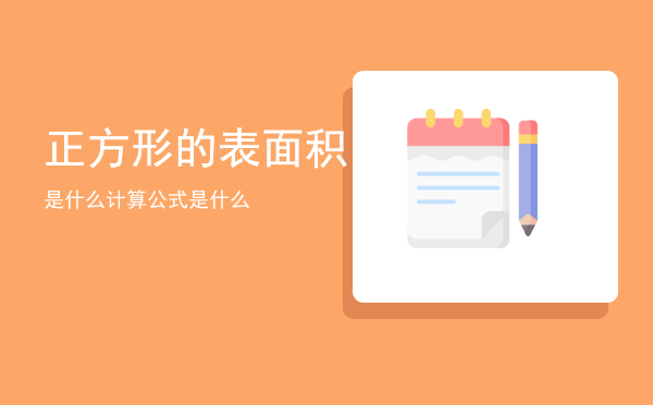 正方形的表面积是什么（正方形的表面积计算公式是什么）