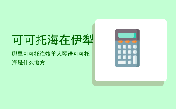 可可托海在伊犁哪里（可可托海牧羊人琴谱可可托海是什么地方）