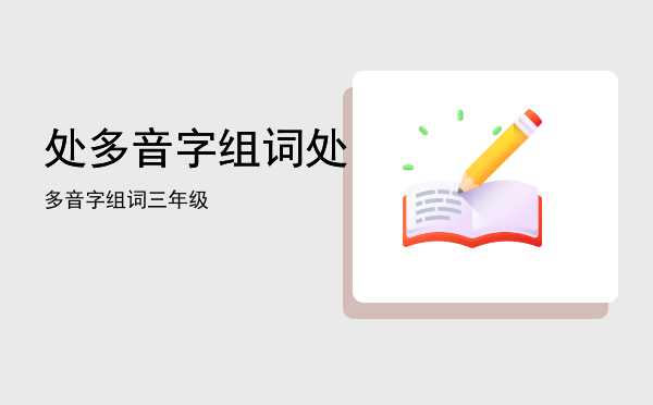 处多音字组词，处多音字组词三年级