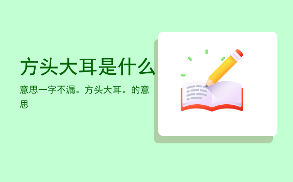 方头大耳是什么意思，一字不漏。方头大耳。的意思