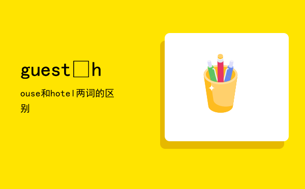 guest house和hotel两词的区别