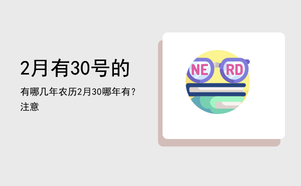 2月有30号的有哪几年（农历2月30哪年有？（注意）