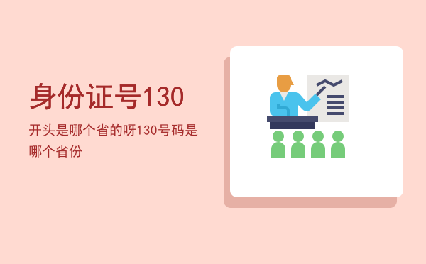 身份证号130开头是哪个省的呀「130号码是哪个省份」