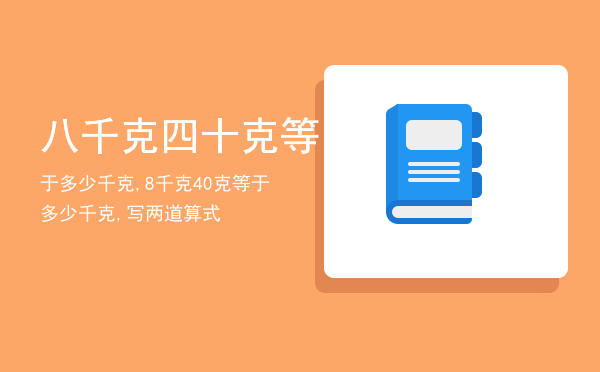 八千克四十克等于多少千克,8千克40克等于多少千克,写两道算式