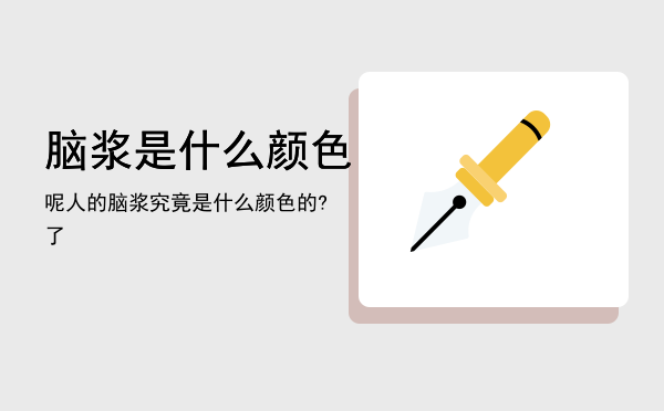 脑浆是什么颜色呢「人的脑浆究竟是什么颜色的?了」