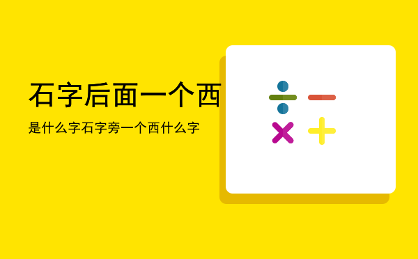 石字后面一个西是什么字，石字旁一个西什么字