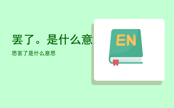 罢了。是什么意思「罢了是什么意思」