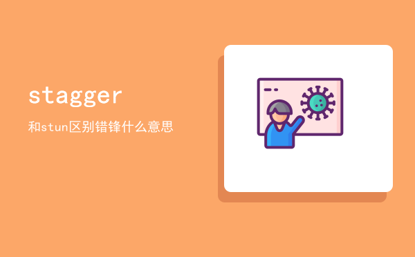 stagger和stun区别（错锋什么意思）