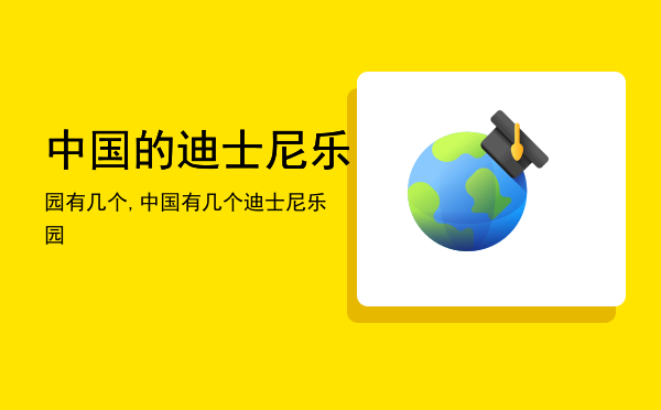 中国的迪士尼乐园有几个,中国有几个迪士尼乐园