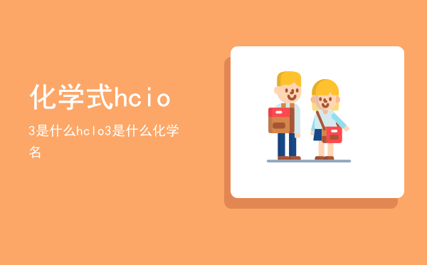 化学式hcio3是什么「hclo3是什么化学名」